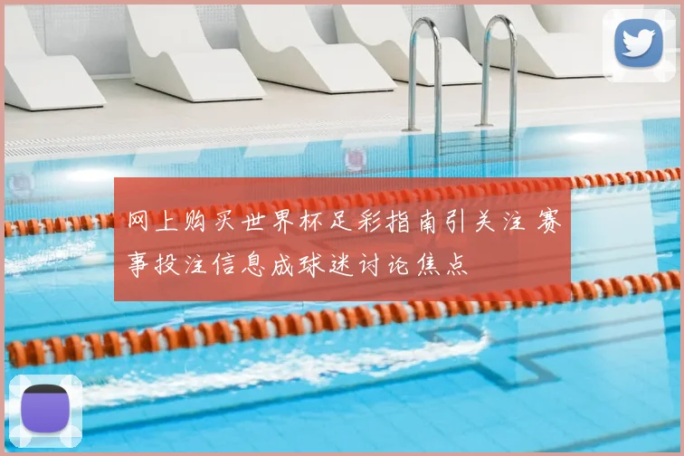 网上购买世界杯足彩指南引关注 赛事投注信息成球迷讨论焦点