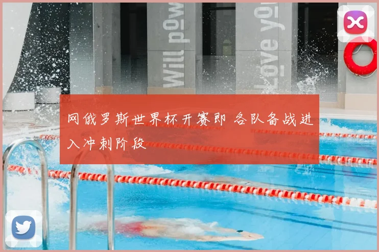 网俄罗斯世界杯开赛即 各队备战进入冲刺阶段